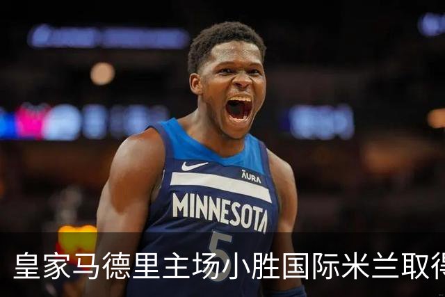 皇家马德里主场小胜国际米兰取得欧冠开门红